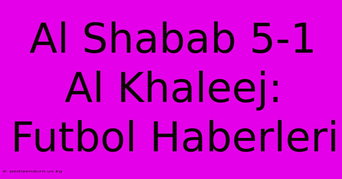 Al Shabab 5-1 Al Khaleej: Futbol Haberleri