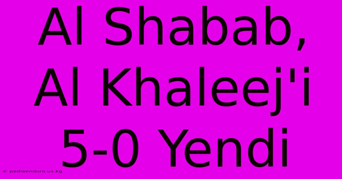 Al Shabab, Al Khaleej'i 5-0 Yendi