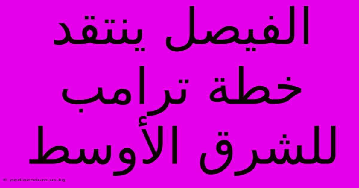 الفيصل ينتقد خطة ترامب للشرق الأوسط