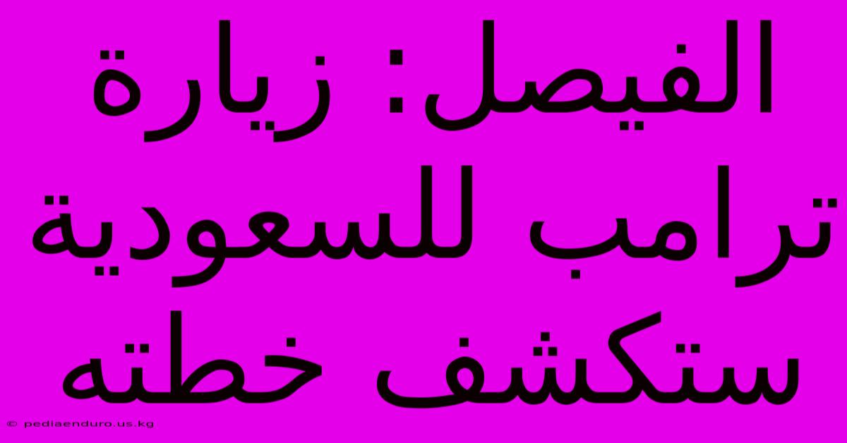 الفيصل: زيارة ترامب للسعودية ستكشف خطته