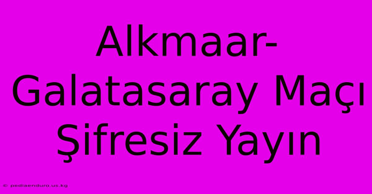 Alkmaar-Galatasaray Maçı Şifresiz Yayın