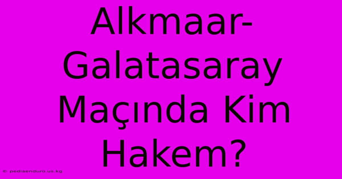 Alkmaar-Galatasaray Maçında Kim Hakem?