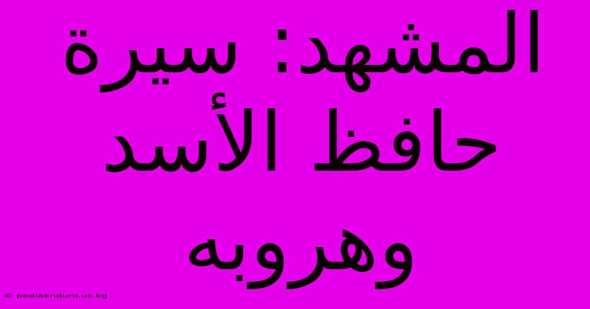 المشهد: سيرة حافظ الأسد وهروبه