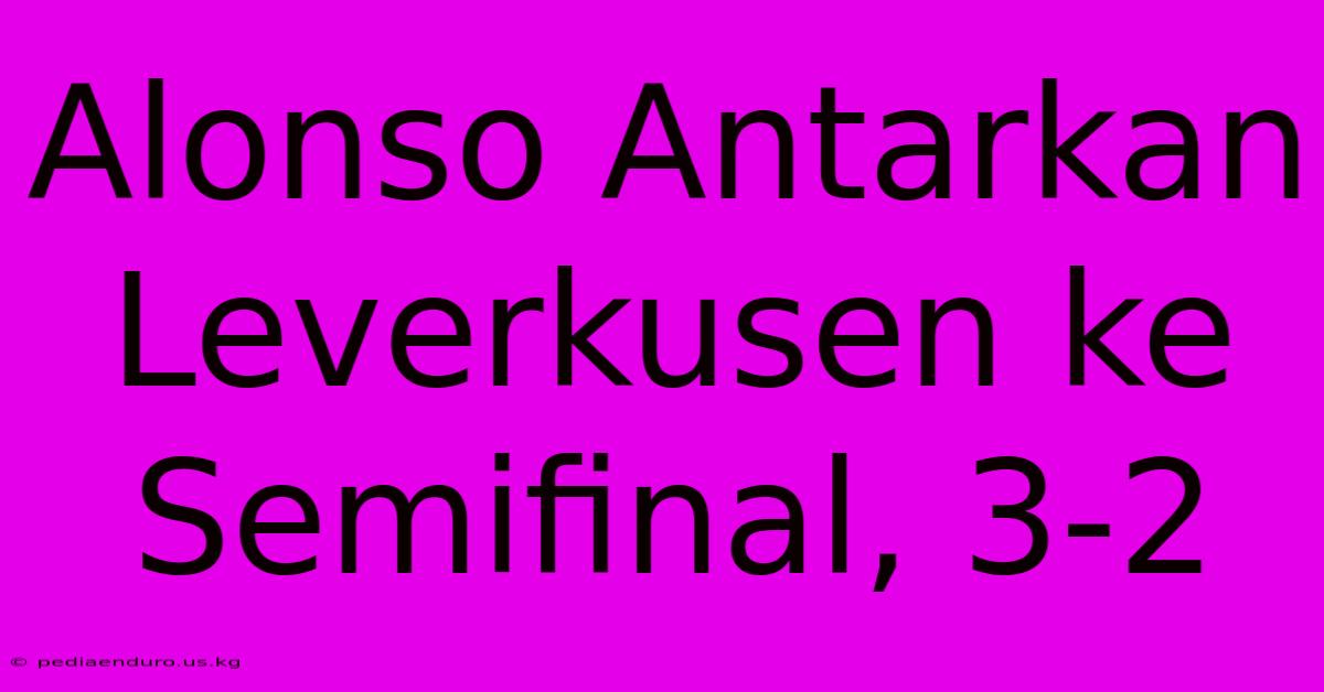 Alonso Antarkan Leverkusen Ke Semifinal, 3-2