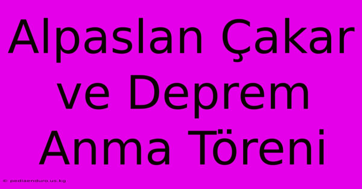 Alpaslan Çakar Ve Deprem Anma Töreni