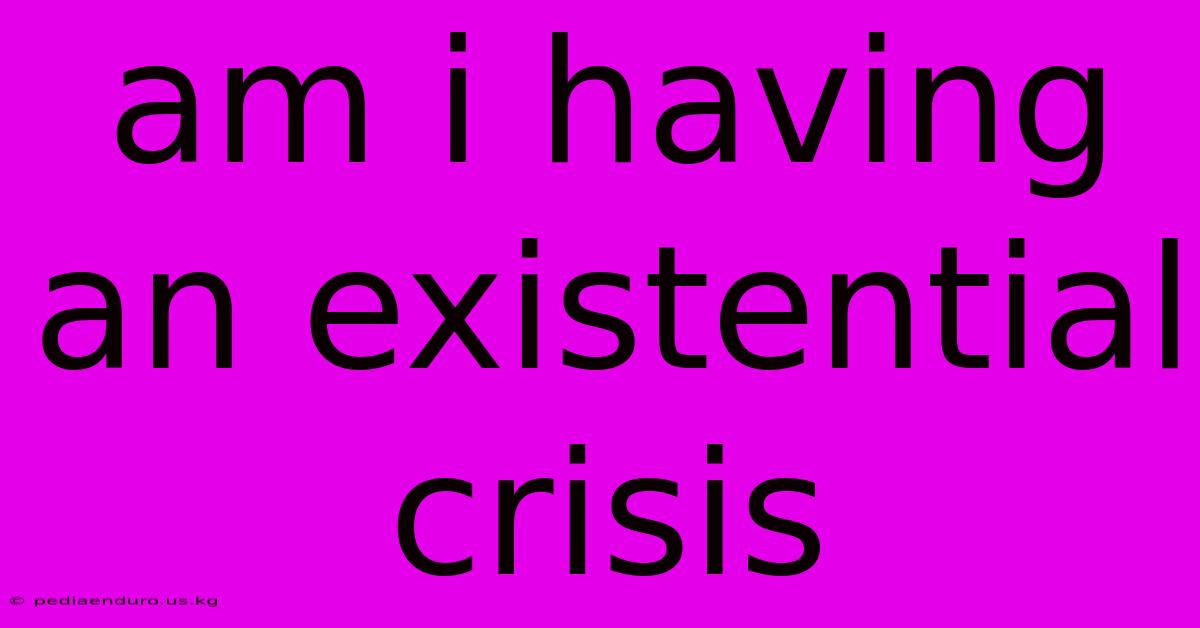 Am I Having An Existential Crisis