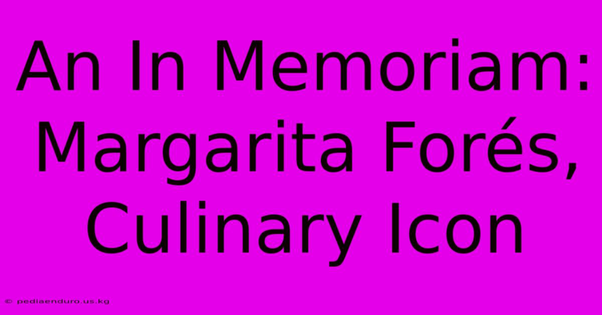 An In Memoriam: Margarita Forés, Culinary Icon