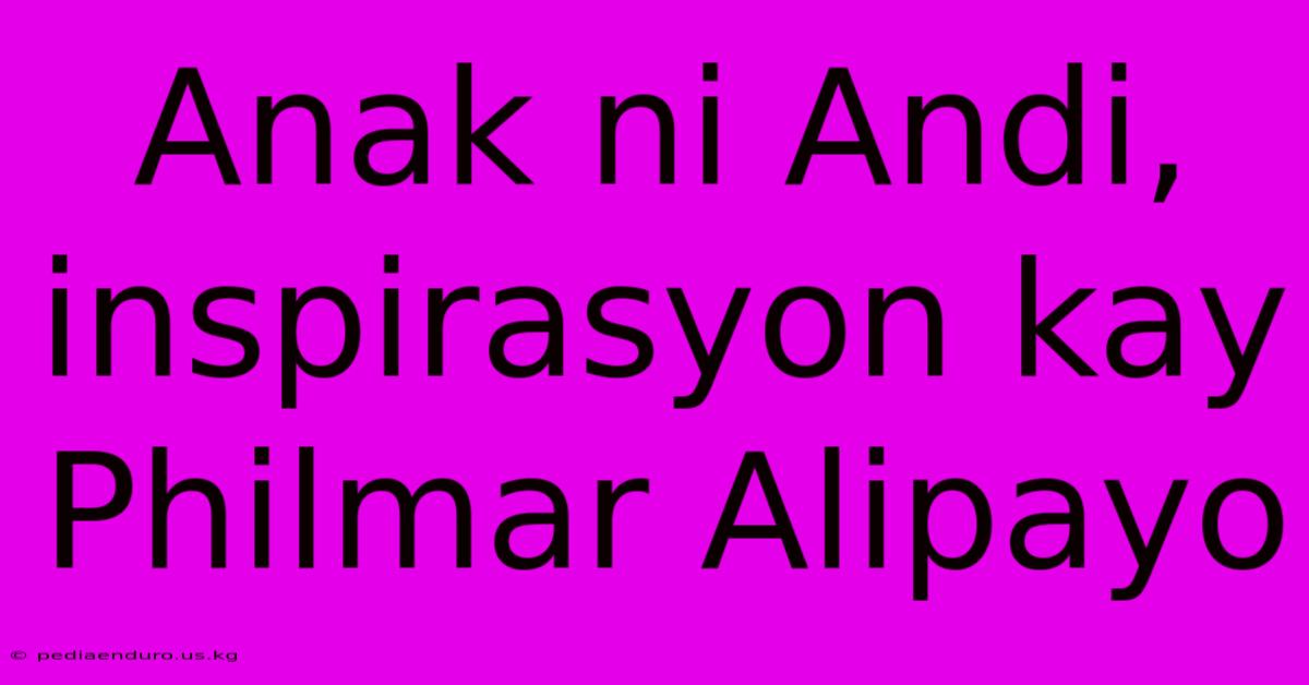 Anak Ni Andi, Inspirasyon Kay Philmar Alipayo