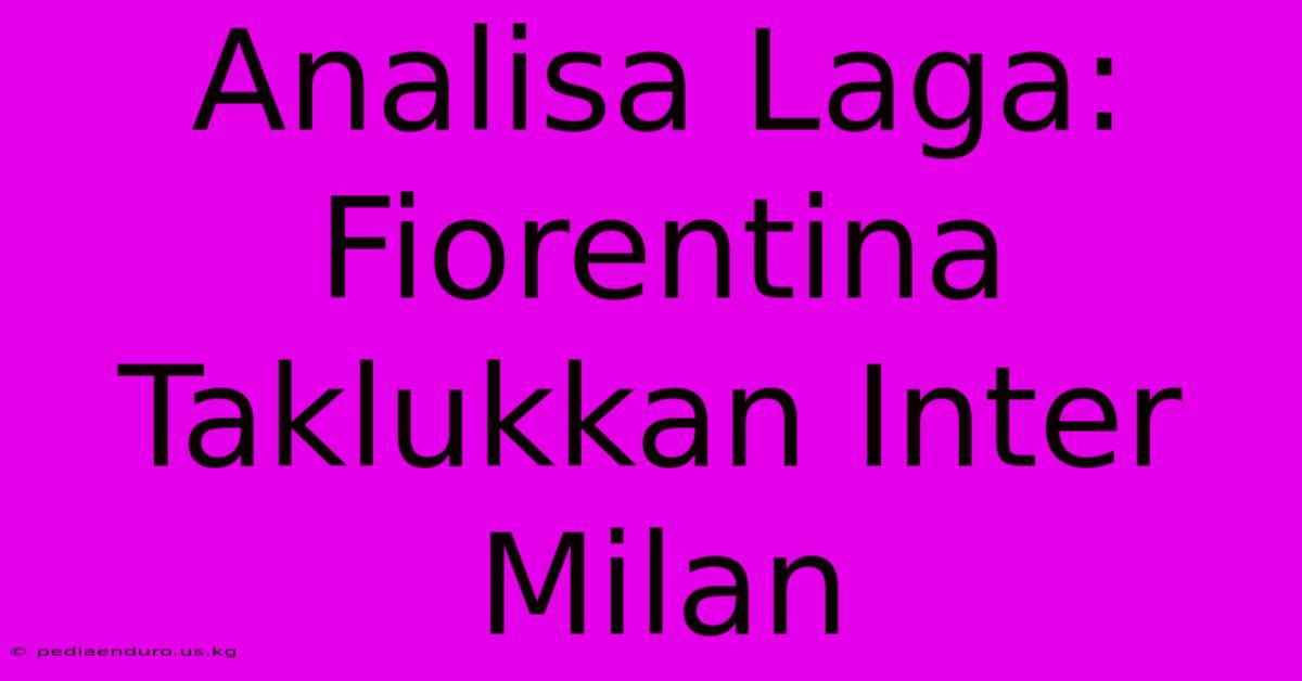 Analisa Laga: Fiorentina Taklukkan Inter Milan