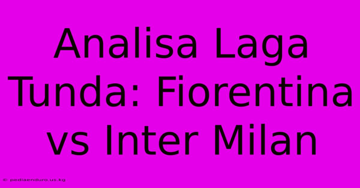 Analisa Laga Tunda: Fiorentina Vs Inter Milan