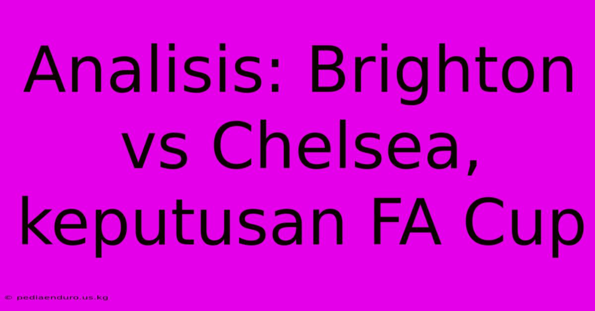 Analisis: Brighton Vs Chelsea, Keputusan FA Cup