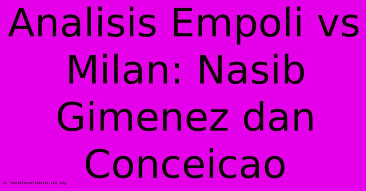 Analisis Empoli Vs Milan: Nasib Gimenez Dan Conceicao