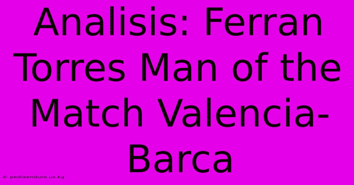 Analisis: Ferran Torres Man Of The Match Valencia-Barca