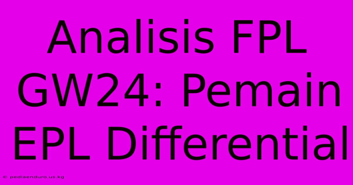 Analisis FPL GW24: Pemain EPL Differential