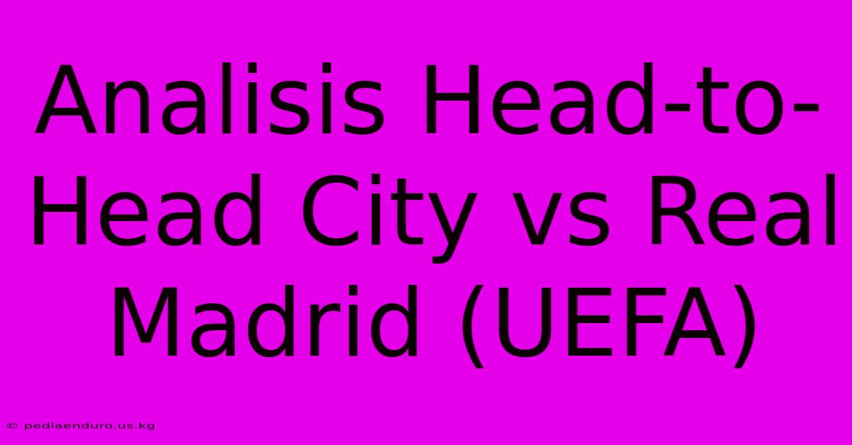 Analisis Head-to-Head City Vs Real Madrid (UEFA)