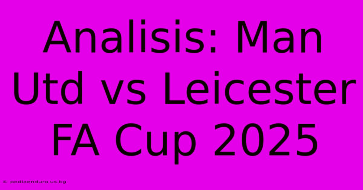 Analisis: Man Utd Vs Leicester FA Cup 2025