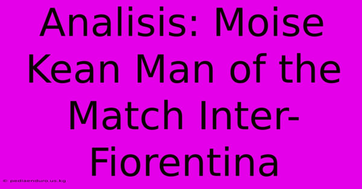 Analisis: Moise Kean Man Of The Match Inter-Fiorentina