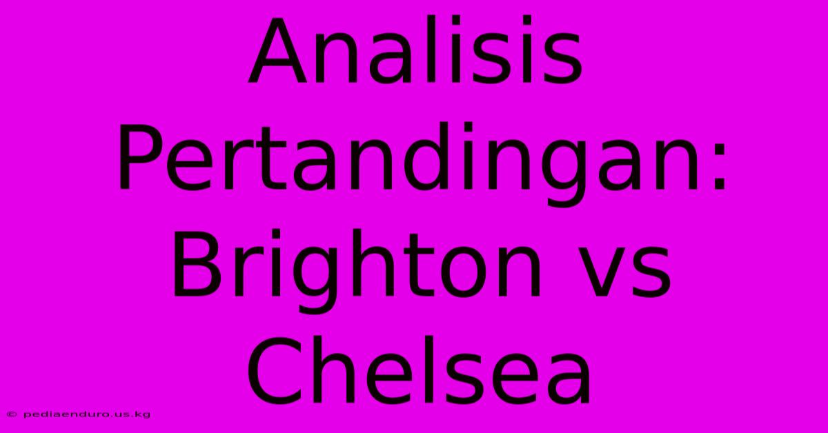 Analisis Pertandingan: Brighton Vs Chelsea