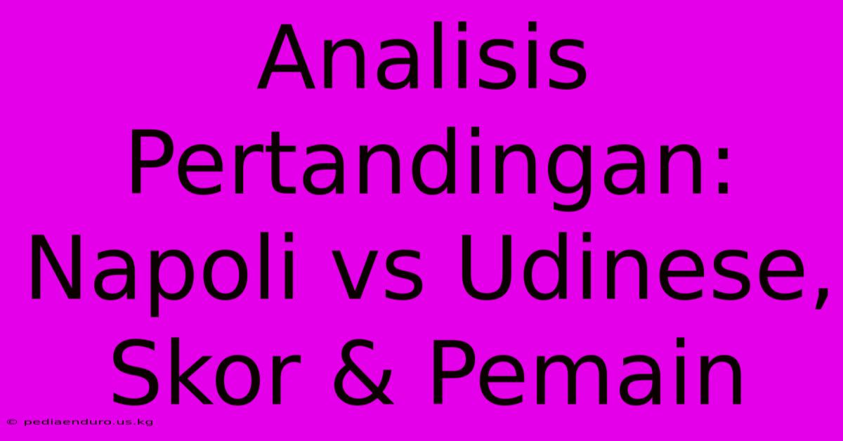 Analisis Pertandingan: Napoli Vs Udinese, Skor & Pemain