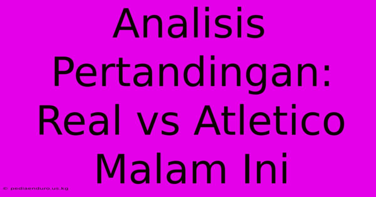 Analisis Pertandingan: Real Vs Atletico Malam Ini