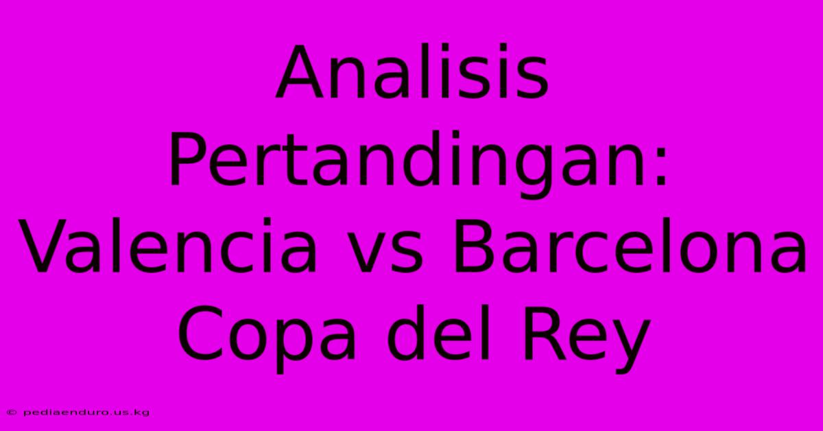 Analisis Pertandingan: Valencia Vs Barcelona Copa Del Rey