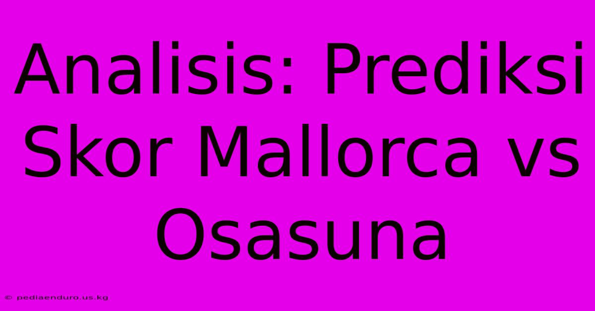 Analisis: Prediksi Skor Mallorca Vs Osasuna