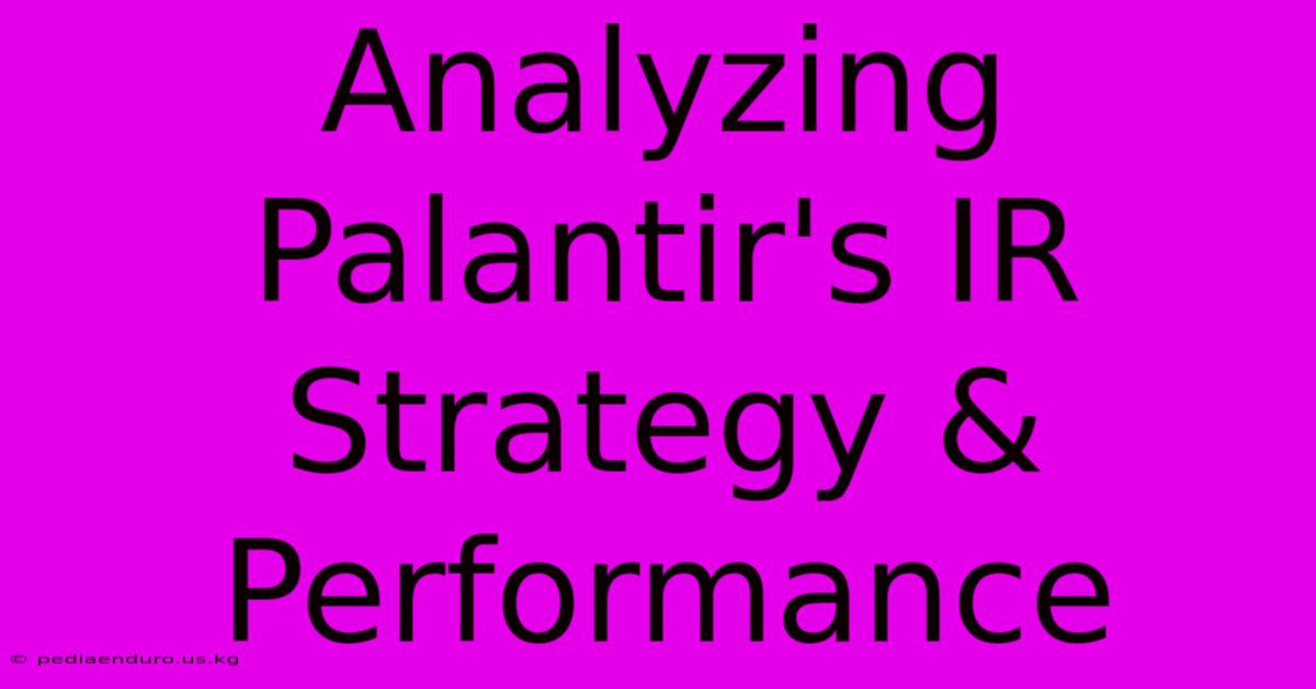 Analyzing Palantir's IR Strategy & Performance