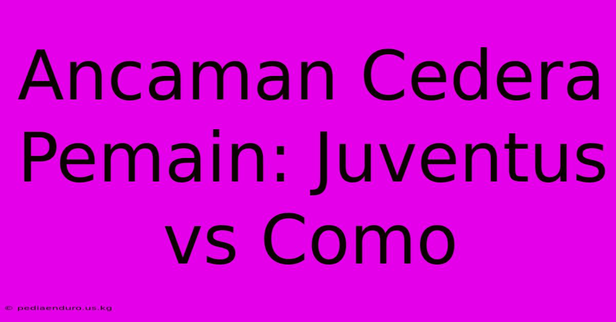 Ancaman Cedera Pemain: Juventus Vs Como