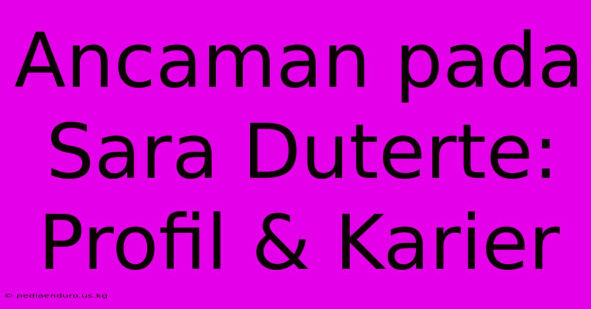 Ancaman Pada Sara Duterte: Profil & Karier