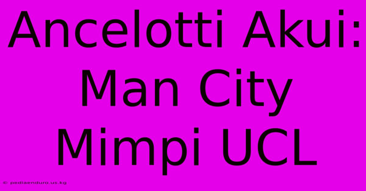 Ancelotti Akui: Man City Mimpi UCL