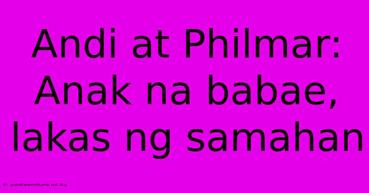 Andi At Philmar: Anak Na Babae, Lakas Ng Samahan