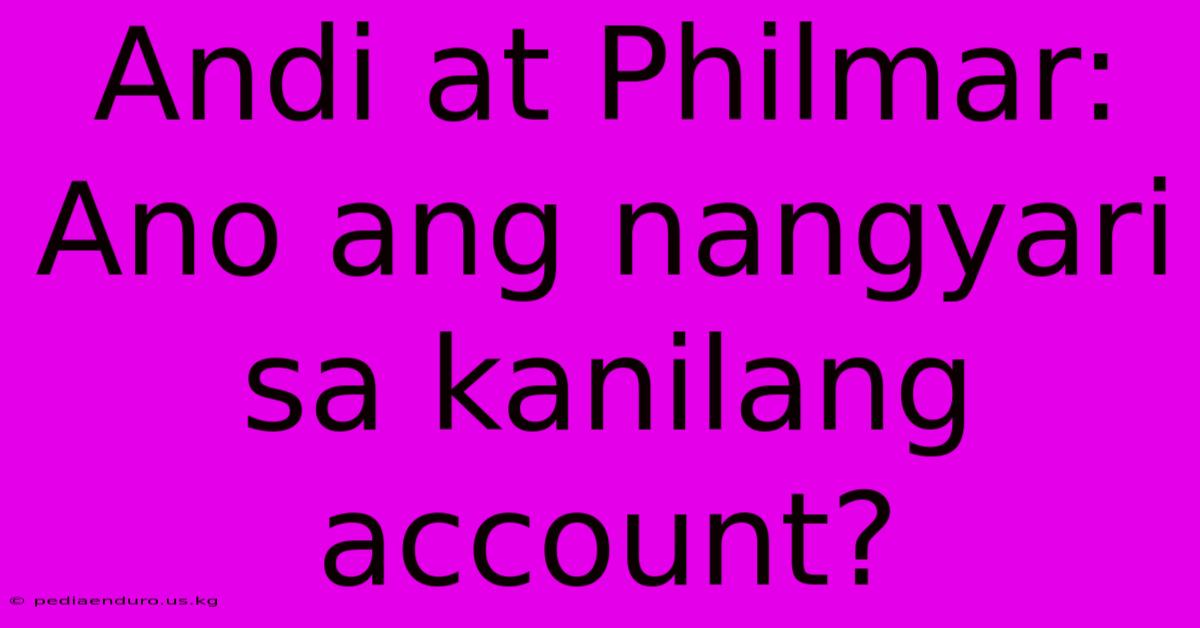 Andi At Philmar: Ano Ang Nangyari Sa Kanilang Account?