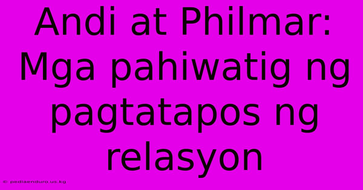 Andi At Philmar:  Mga Pahiwatig Ng Pagtatapos Ng Relasyon