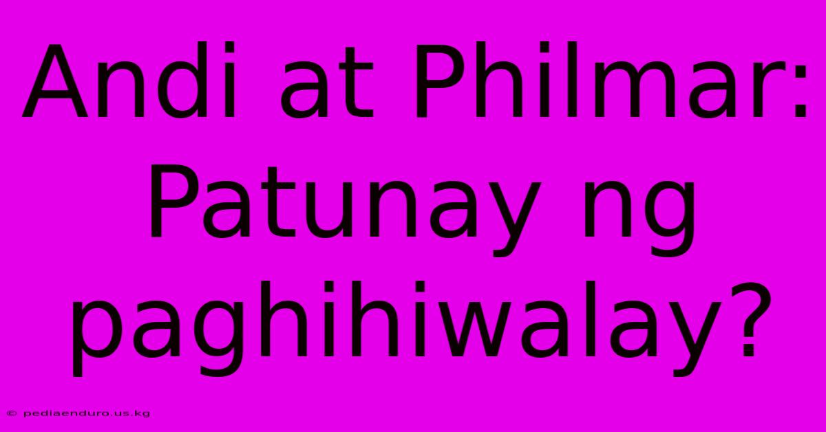 Andi At Philmar:  Patunay Ng Paghihiwalay?