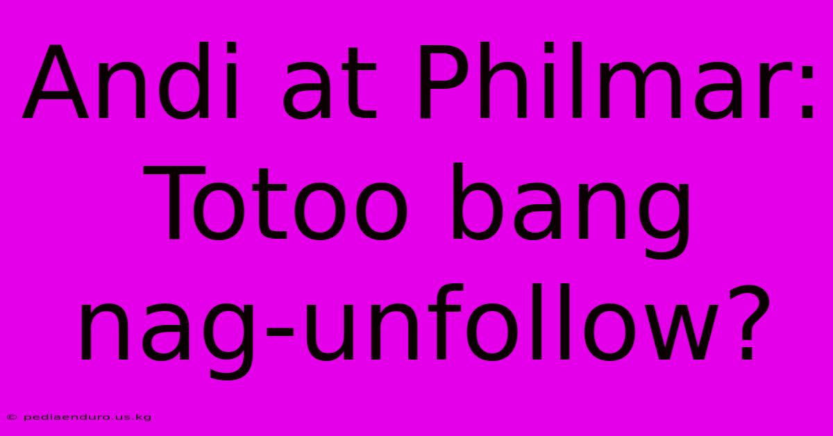 Andi At Philmar: Totoo Bang Nag-unfollow?