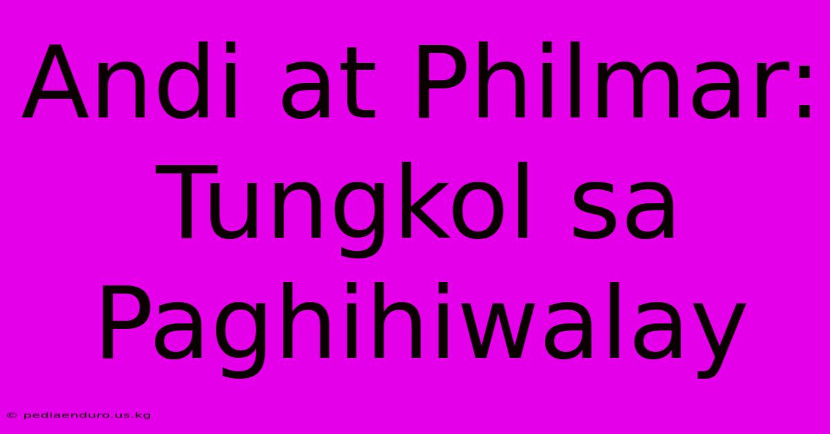 Andi At Philmar: Tungkol Sa Paghihiwalay