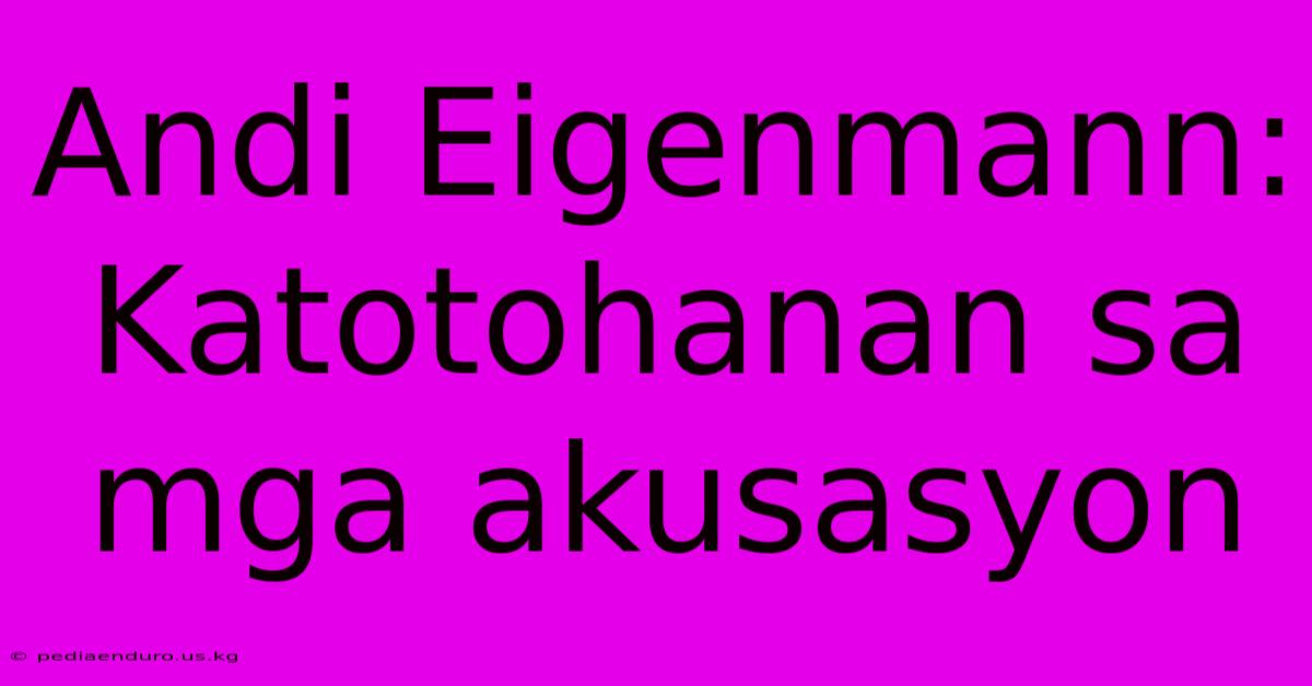 Andi Eigenmann: Katotohanan Sa Mga Akusasyon