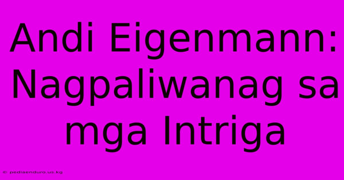 Andi Eigenmann: Nagpaliwanag Sa Mga Intriga