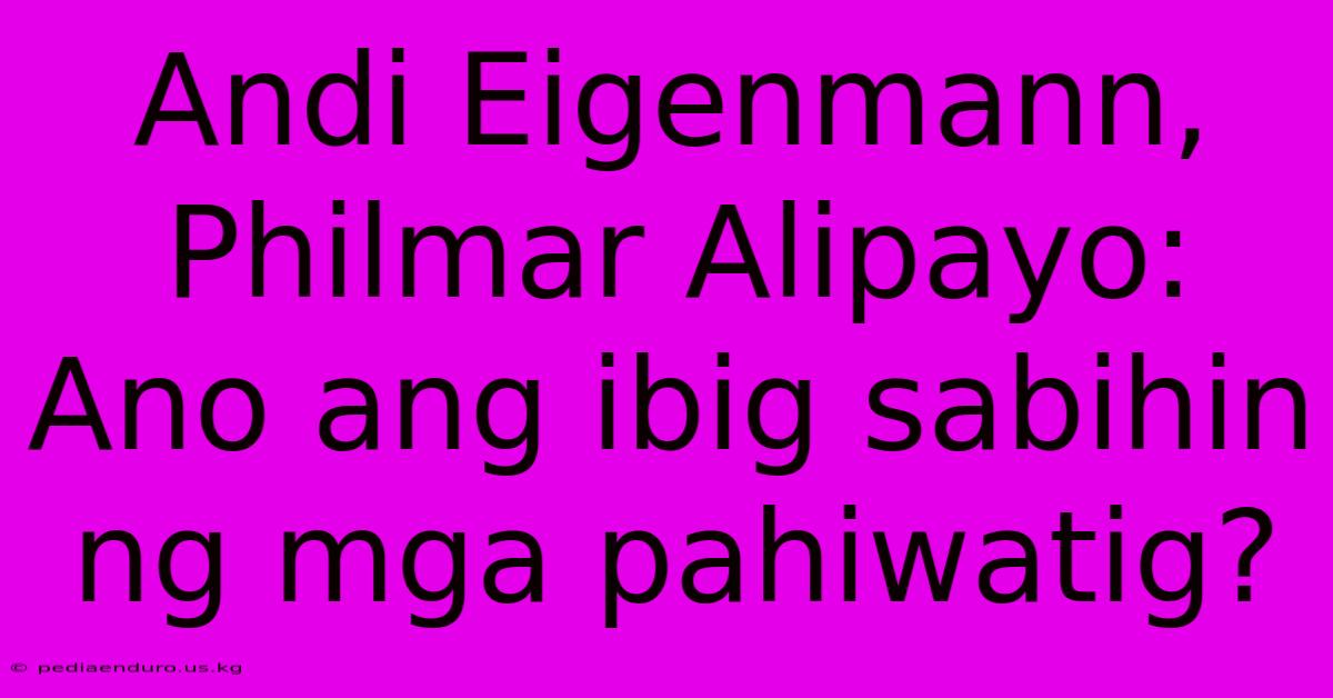 Andi Eigenmann, Philmar Alipayo:  Ano Ang Ibig Sabihin Ng Mga Pahiwatig?