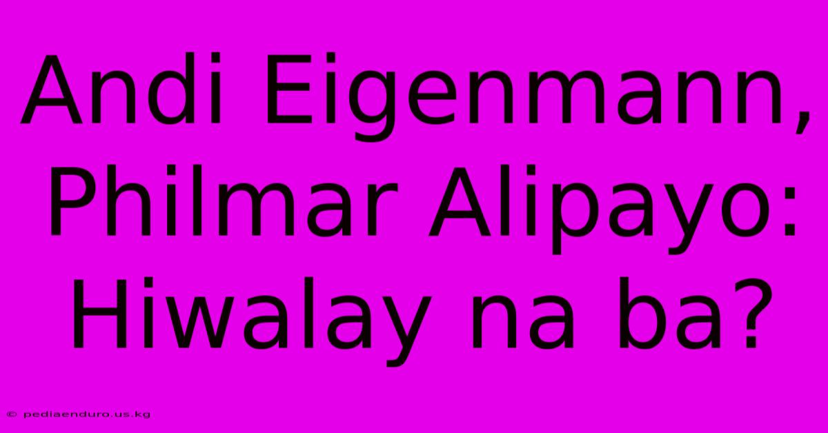 Andi Eigenmann, Philmar Alipayo: Hiwalay Na Ba?