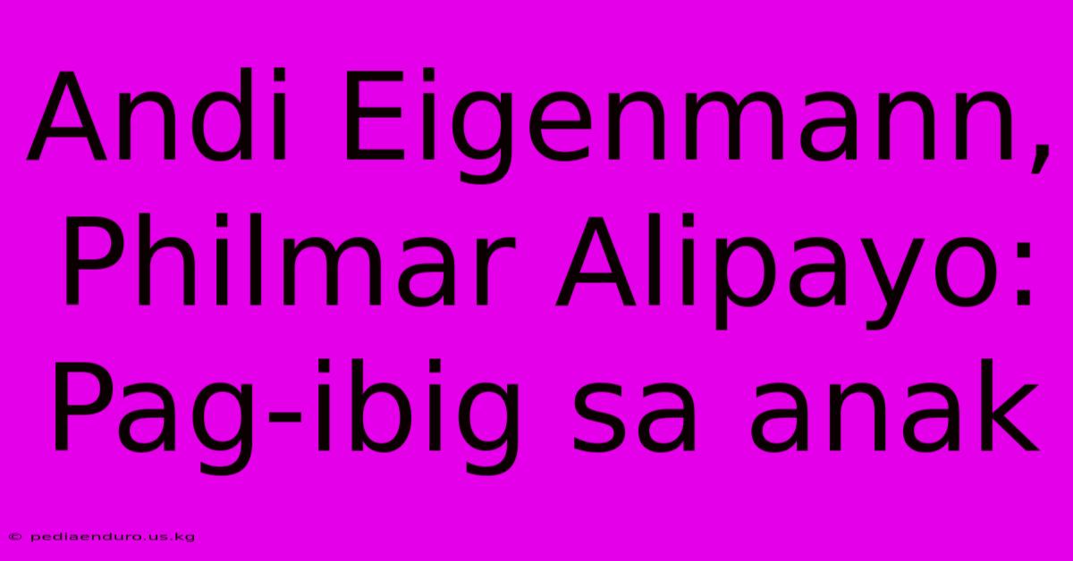 Andi Eigenmann, Philmar Alipayo: Pag-ibig Sa Anak