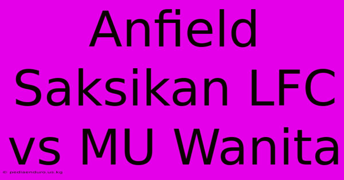 Anfield Saksikan LFC Vs MU Wanita