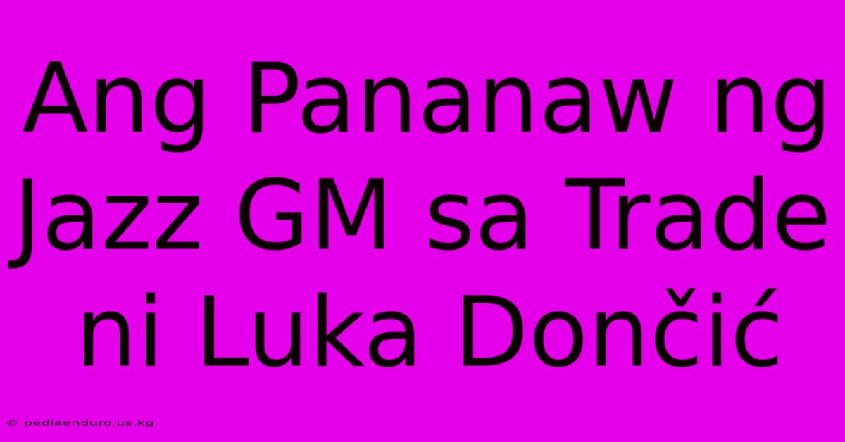 Ang Pananaw Ng Jazz GM Sa Trade Ni Luka Dončić