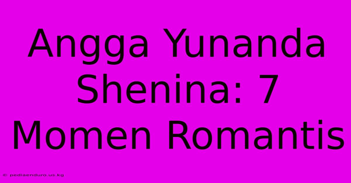 Angga Yunanda Shenina: 7 Momen Romantis