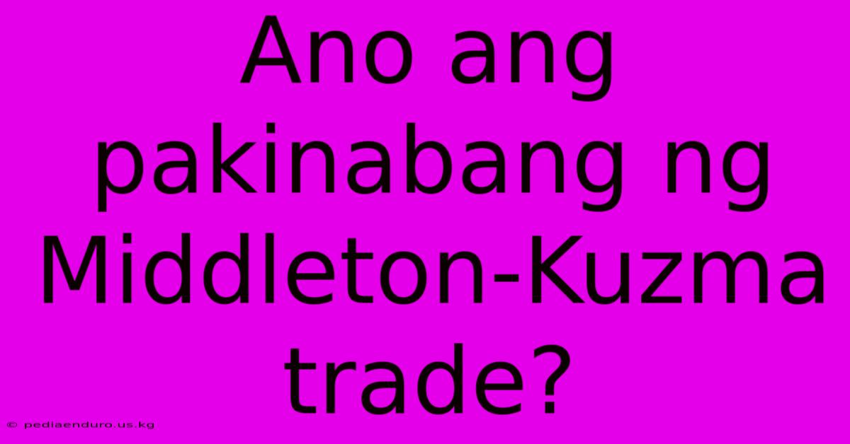 Ano Ang Pakinabang Ng Middleton-Kuzma Trade?