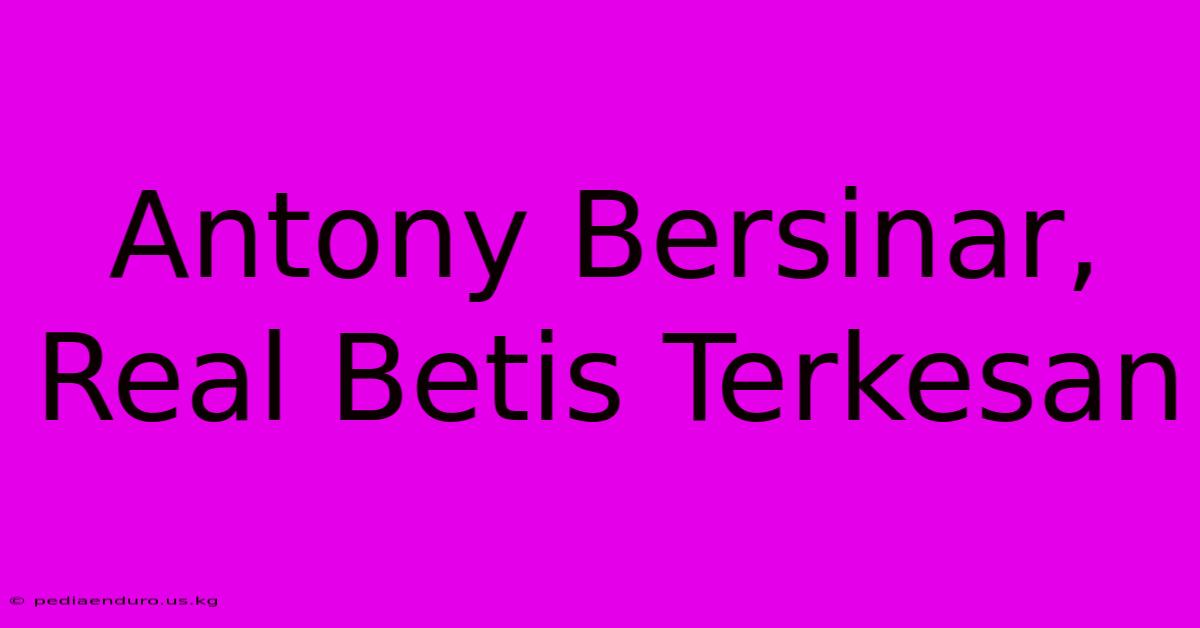 Antony Bersinar, Real Betis Terkesan