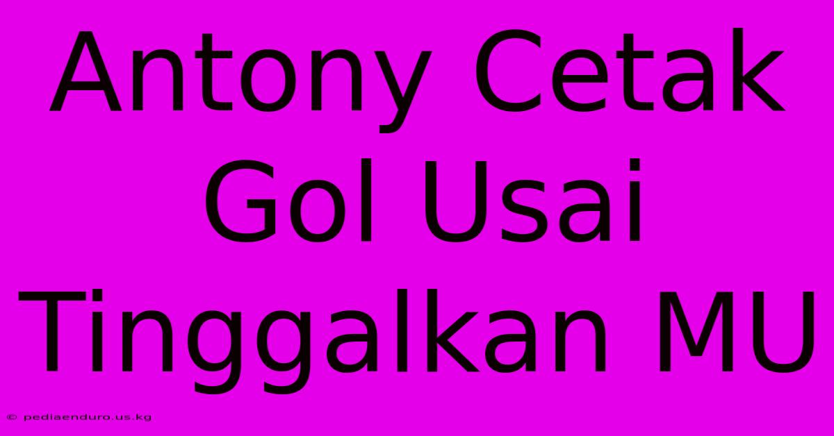 Antony Cetak Gol Usai Tinggalkan MU