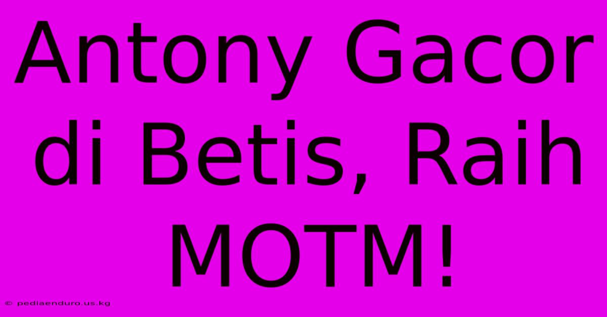 Antony Gacor Di Betis, Raih MOTM!