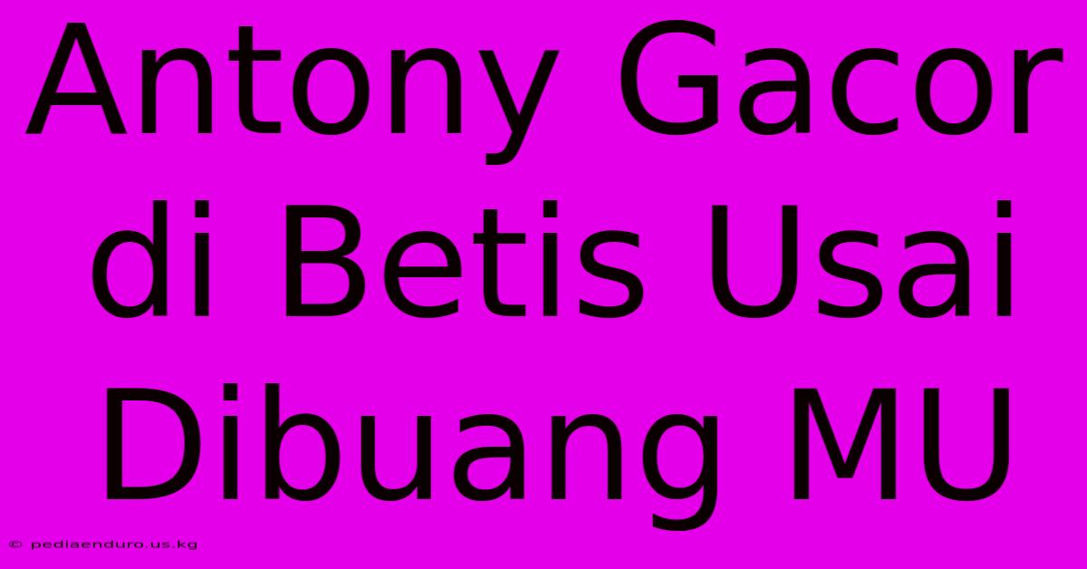 Antony Gacor Di Betis Usai Dibuang MU