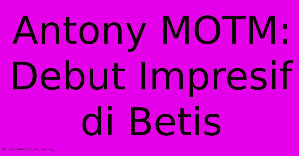 Antony MOTM: Debut Impresif Di Betis